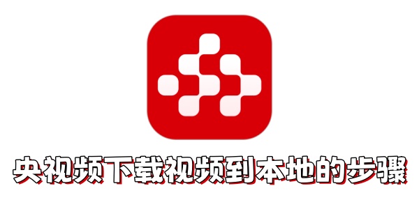 央视频怎么下载视频到本地？央视频下载视频到本地的步骤