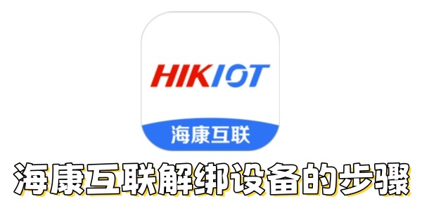 海康互联怎么解绑设备？海康互联解绑设备的步骤