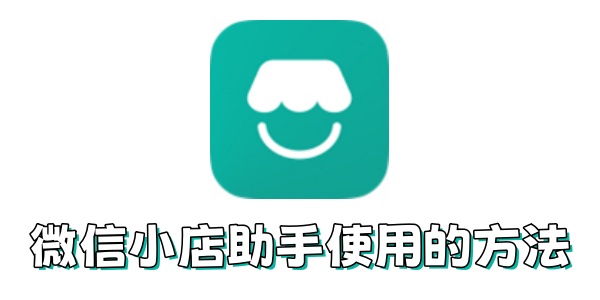 微信小店助手如何使用？微信小店助手使用的方法